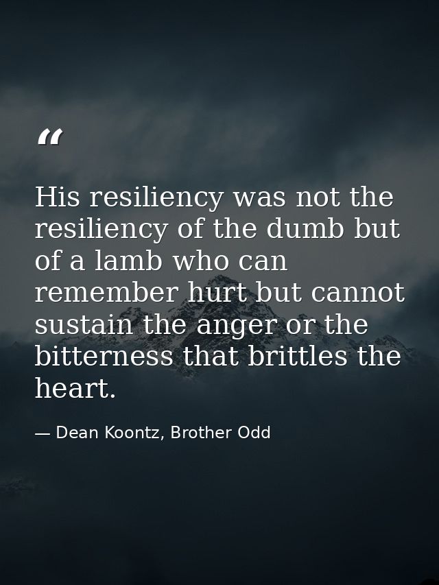 His resiliency was not the resiliency of the dumb but of a lamb who can remember hurt but cannot sustain the anger or th — Dean Koontz, Brother Odd