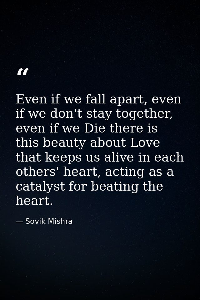 Even if we fall apart, even if we don't stay together, even if we Die there is this beauty about Love that keeps us aliv — Sovik Mishra