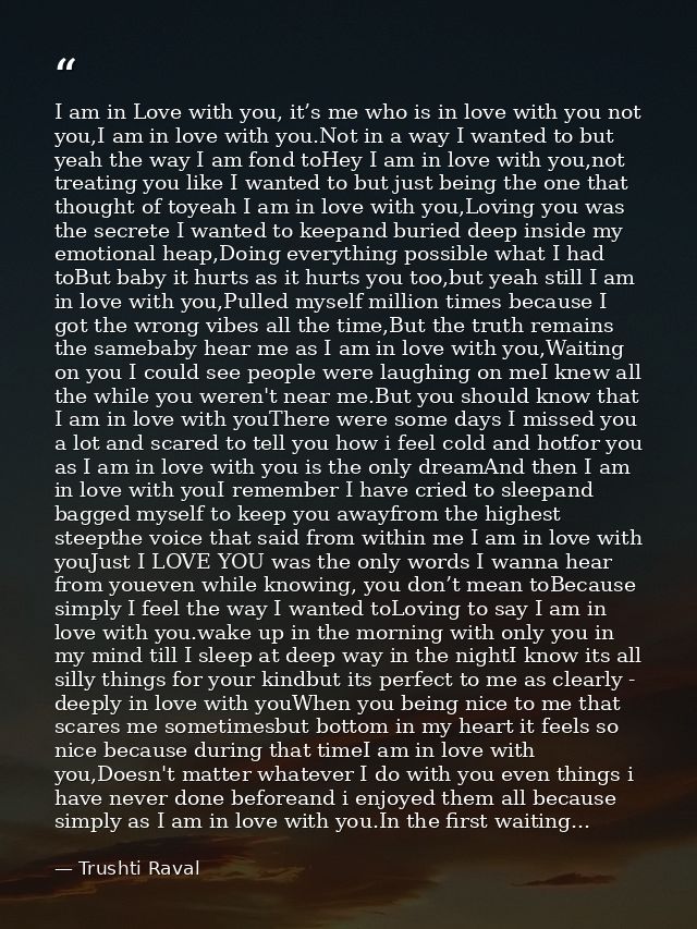 I am in Love with you, it’s me who is in love with you not you,I am in love with you.Not in a way I wanted to but yeah t — Trushti Raval