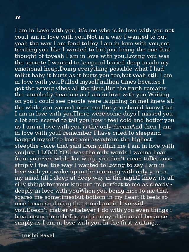 I am in Love with you, it’s me who is in love with you not you,I am in love with you.Not in a way I wanted to but yeah t — Trushti Raval
