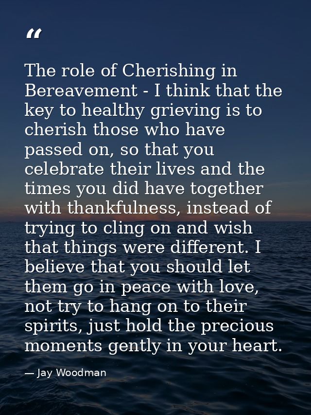 The role of Cherishing in Bereavement - I think that the key to healthy grieving is to cherish those who have passed on, — Jay Woodman