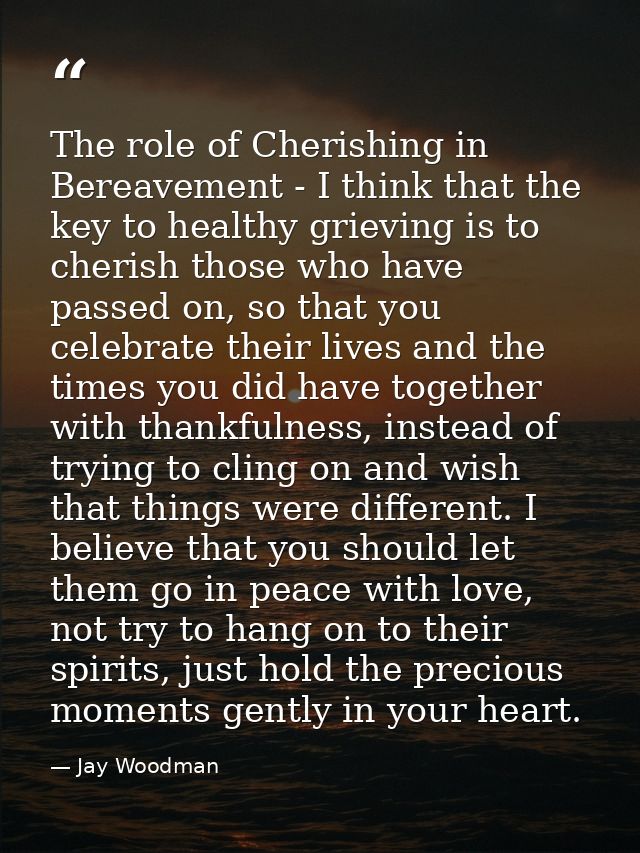 The role of Cherishing in Bereavement - I think that the key to healthy grieving is to cherish those who have passed on, — Jay Woodman