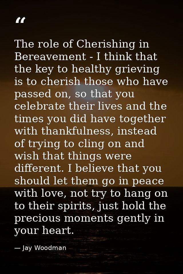 The role of Cherishing in Bereavement - I think that the key to healthy grieving is to cherish those who have passed on, — Jay Woodman