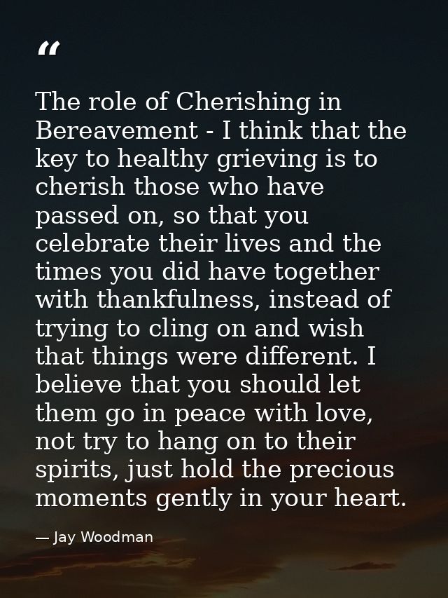 The role of Cherishing in Bereavement - I think that the key to healthy grieving is to cherish those who have passed on, — Jay Woodman