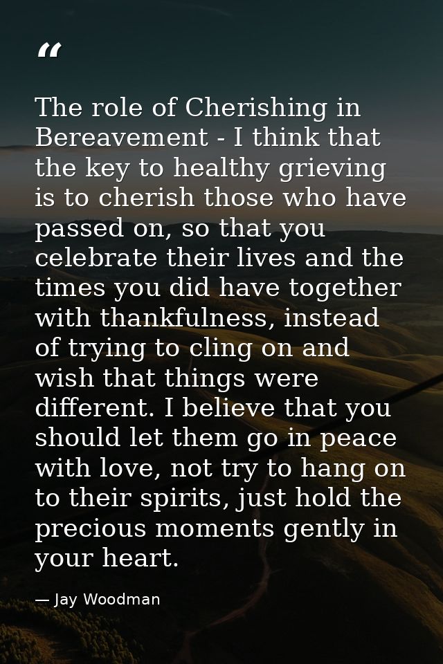 The role of Cherishing in Bereavement - I think that the key to healthy grieving is to cherish those who have passed on, — Jay Woodman