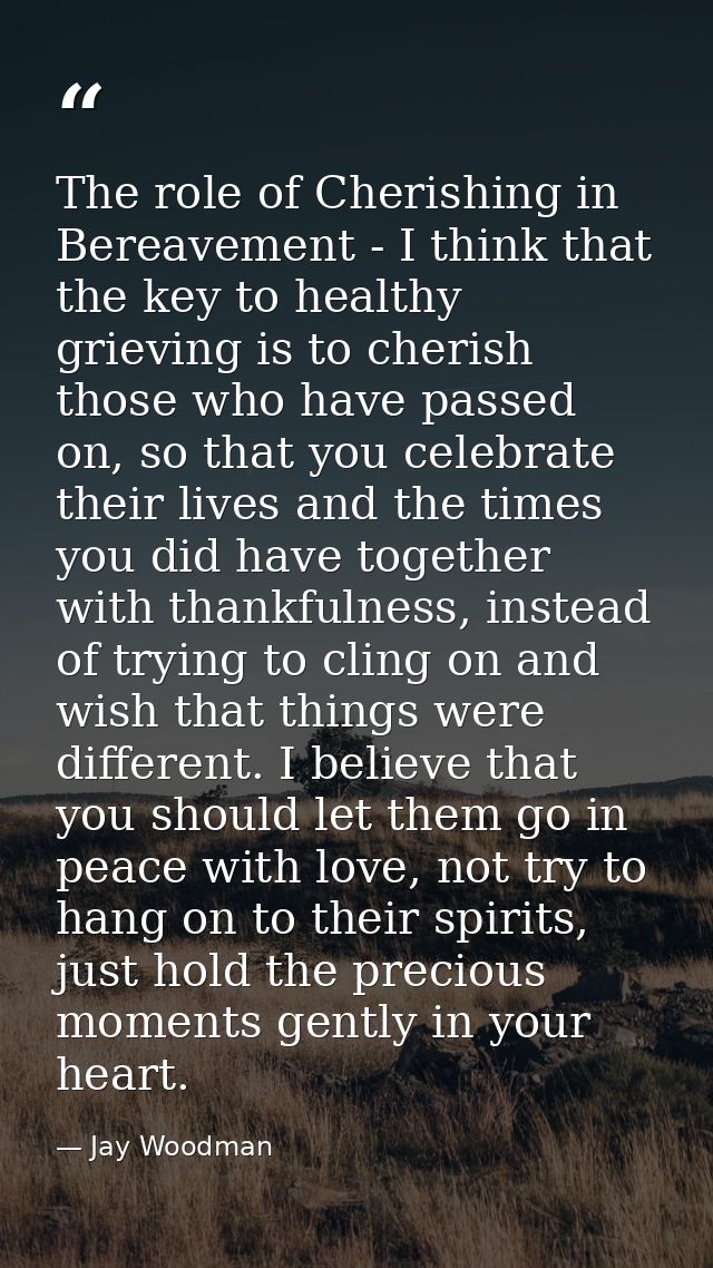 The role of Cherishing in Bereavement - I think that the key to healthy grieving is to cherish those who have passed on, — Jay Woodman