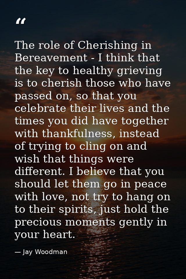 The role of Cherishing in Bereavement - I think that the key to healthy grieving is to cherish those who have passed on, — Jay Woodman