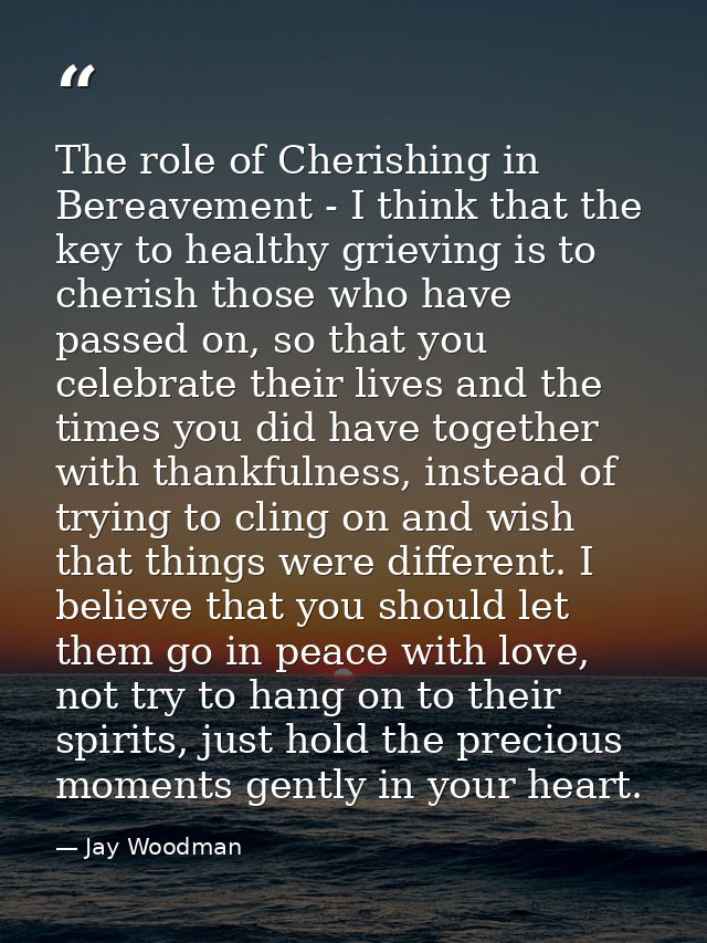 The role of Cherishing in Bereavement - I think that the key to healthy grieving is to cherish those who have passed on, — Jay Woodman