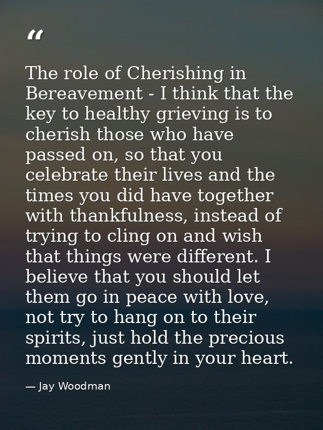 The role of Cherishing in Bereavement - I think that the key to healthy grieving is to cherish those who have passed on, — Jay Woodman