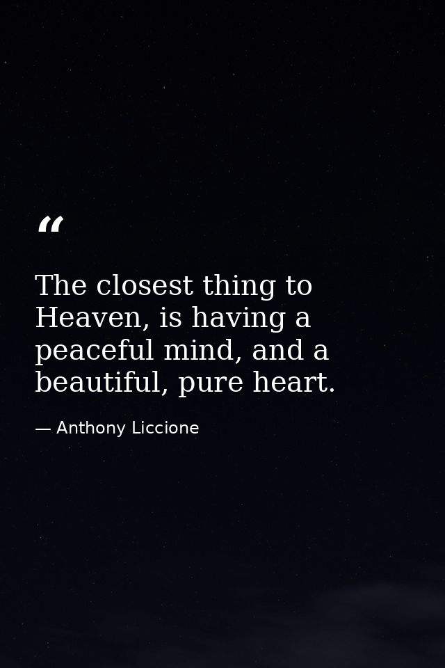 The closest thing to Heaven, is having a peaceful mind, and a beautiful, pure heart. — Anthony Liccione