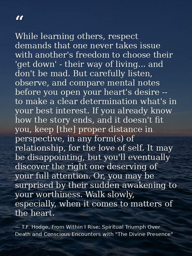 While learning others, respect demands that one never takes issue with another's freedom to choose their 'get down' - th — T.F. Hodge, From Within I Rise: Spiritual Triumph Over Death and Conscious Encounters with "The Divine Presence"