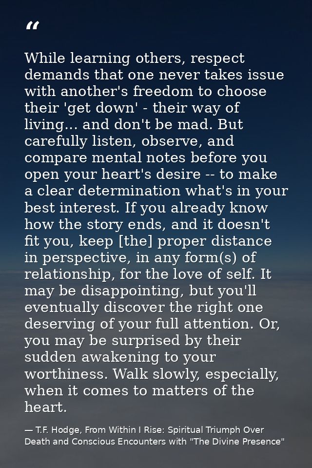 While learning others, respect demands that one never takes issue with another's freedom to choose their 'get down' - th — T.F. Hodge, From Within I Rise: Spiritual Triumph Over Death and Conscious Encounters with "The Divine Presence"