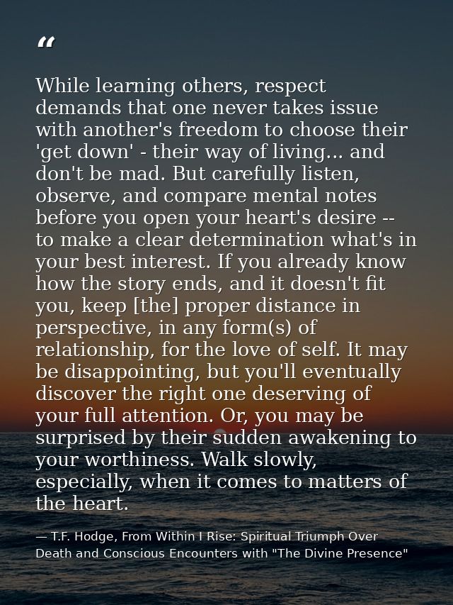 While learning others, respect demands that one never takes issue with another's freedom to choose their 'get down' - th — T.F. Hodge, From Within I Rise: Spiritual Triumph Over Death and Conscious Encounters with "The Divine Presence"
