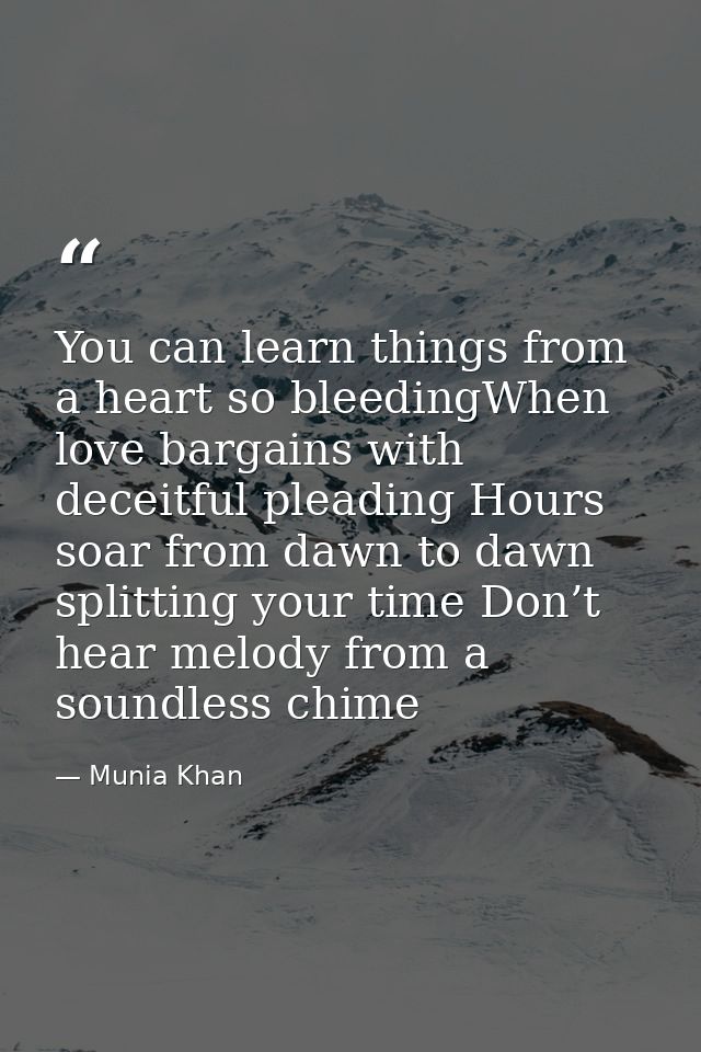You can learn things from a heart so bleedingWhen love bargains with deceitful pleading Hours soar from dawn to dawn spl — Munia Khan