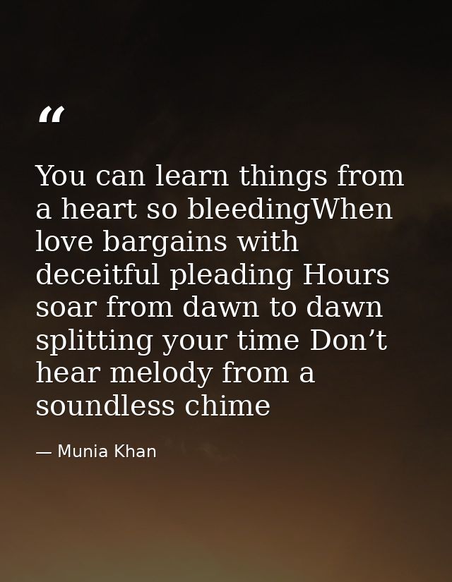 You can learn things from a heart so bleedingWhen love bargains with deceitful pleading Hours soar from dawn to dawn spl — Munia Khan