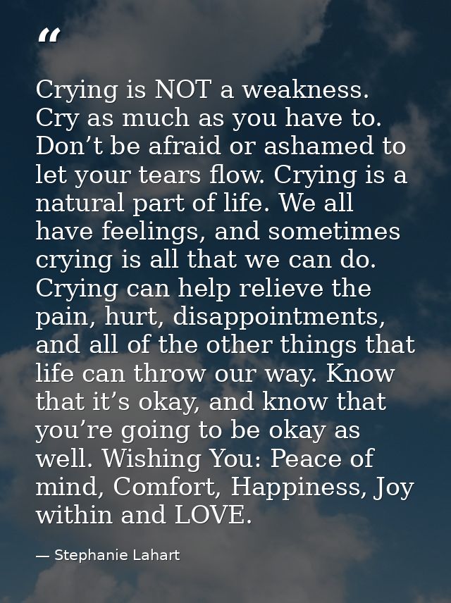 Crying is NOT a weakness. Cry as much as you have to. Don’t be afraid or ashamed to let your tears flow. Crying is a nat — Stephanie Lahart