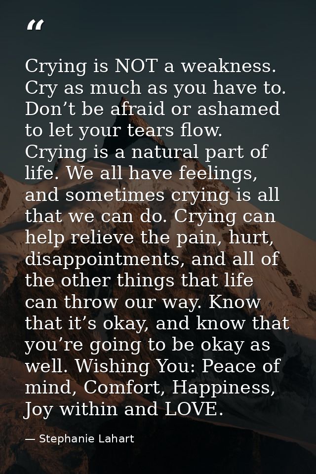 Crying is NOT a weakness. Cry as much as you have to. Don’t be afraid or ashamed to let your tears flow. Crying is a nat — Stephanie Lahart