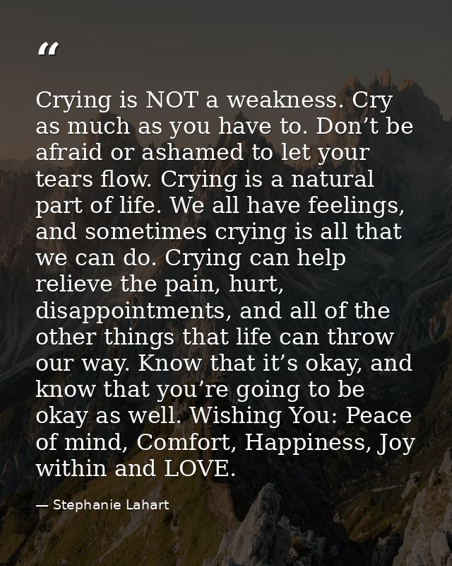 Crying is NOT a weakness. Cry as much as you have to. Don’t be afraid or ashamed to let your tears flow. Crying is a nat — Stephanie Lahart