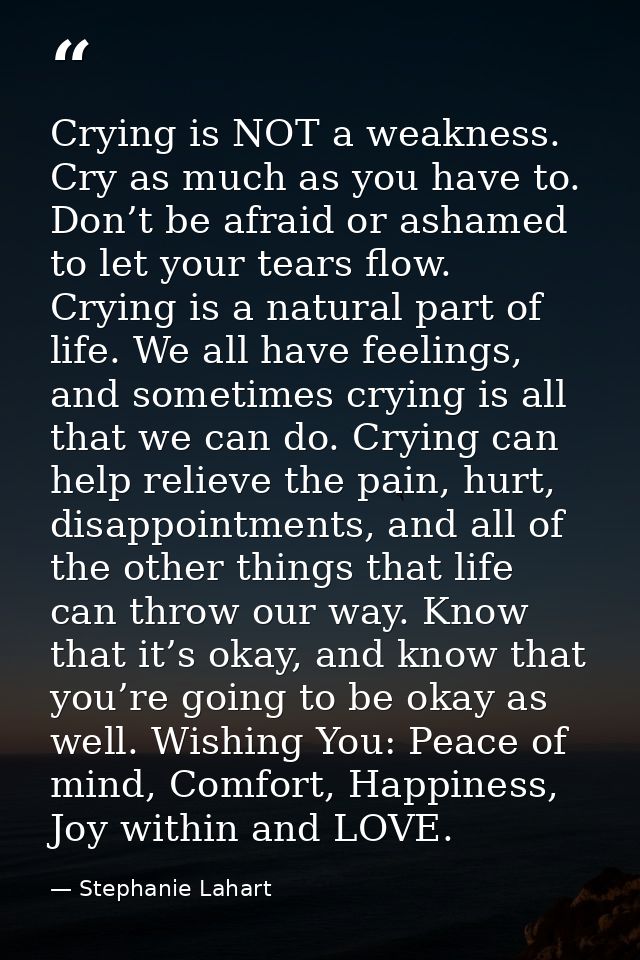 Crying is NOT a weakness. Cry as much as you have to. Don’t be afraid or ashamed to let your tears flow. Crying is a nat — Stephanie Lahart