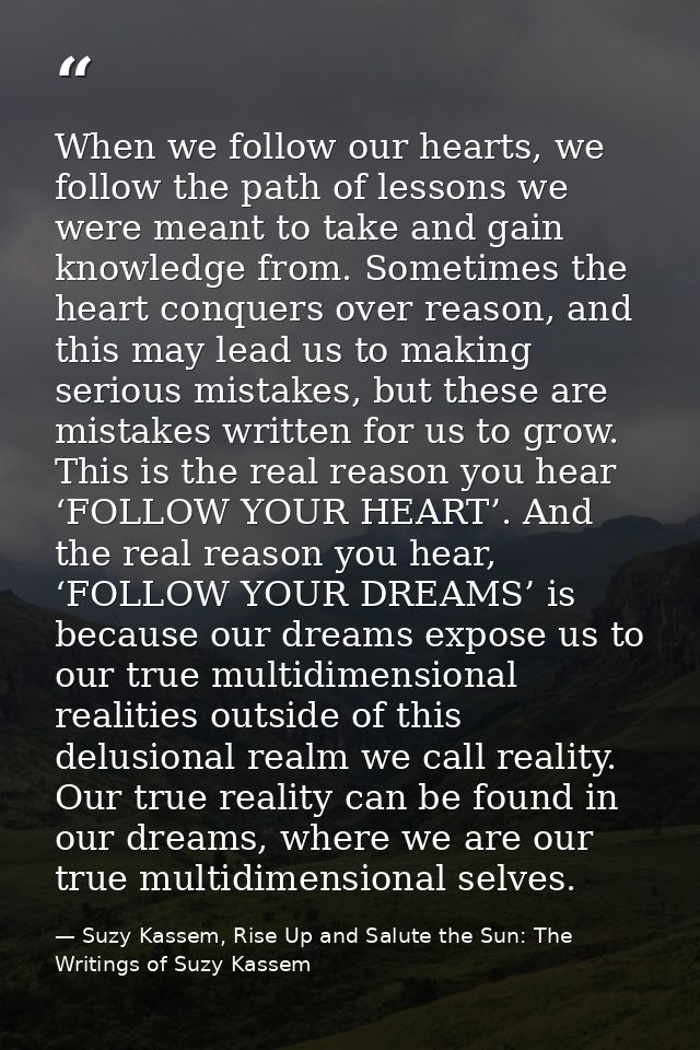 When we follow our hearts, we follow the path of lessons we were meant to take and gain knowledge from. Sometimes the he — Suzy Kassem, Rise Up and Salute the Sun: The Writings of Suzy Kassem