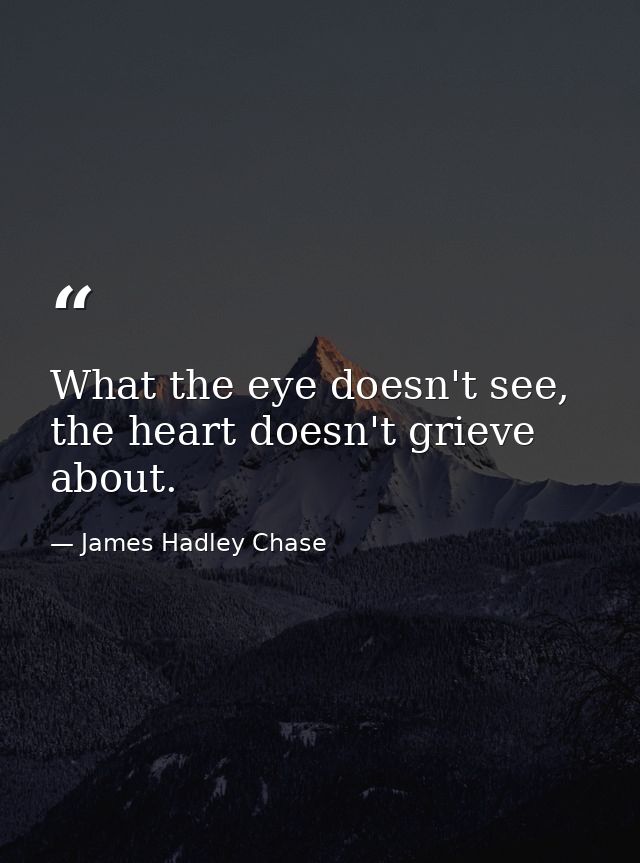 What the eye doesn't see, the heart doesn't grieve about. — James Hadley Chase