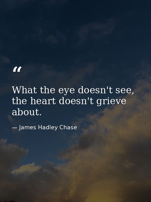 What the eye doesn't see, the heart doesn't grieve about. — James Hadley Chase