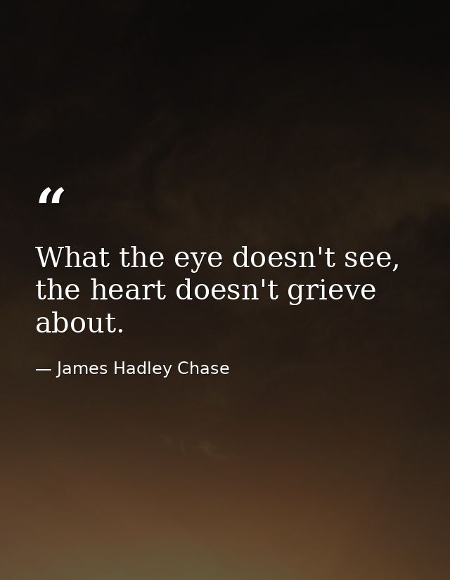 What the eye doesn't see, the heart doesn't grieve about. — James Hadley Chase