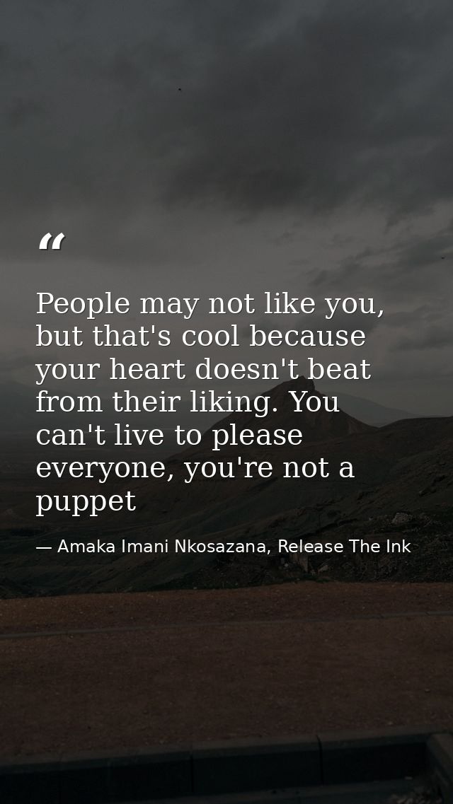 People may not like you, but that's cool because your heart doesn't beat from their liking. You can't live to please eve — Amaka Imani Nkosazana, Release The Ink