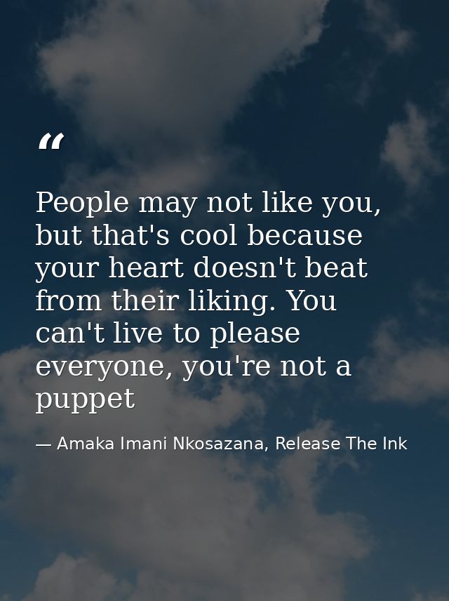 People may not like you, but that's cool because your heart doesn't beat from their liking. You can't live to please eve — Amaka Imani Nkosazana, Release The Ink
