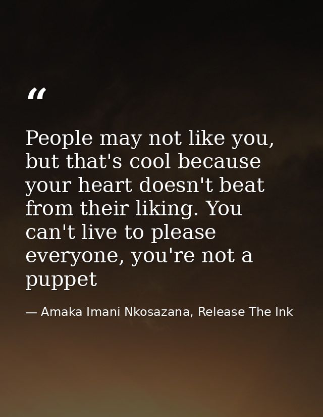 People may not like you, but that's cool because your heart doesn't beat from their liking. You can't live to please eve — Amaka Imani Nkosazana, Release The Ink
