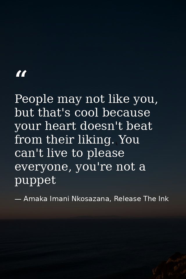 People may not like you, but that's cool because your heart doesn't beat from their liking. You can't live to please eve — Amaka Imani Nkosazana, Release The Ink