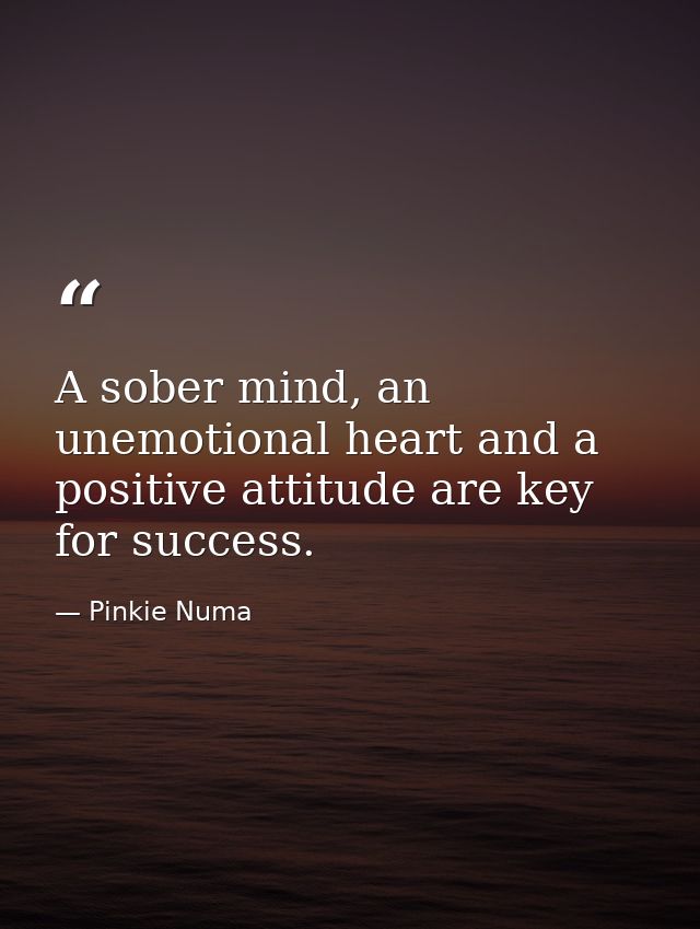 A sober mind, an unemotional heart and a positive attitude are key for success. — Pinkie Numa