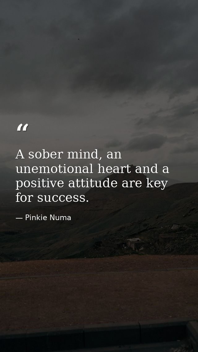 A sober mind, an unemotional heart and a positive attitude are key for success. — Pinkie Numa
