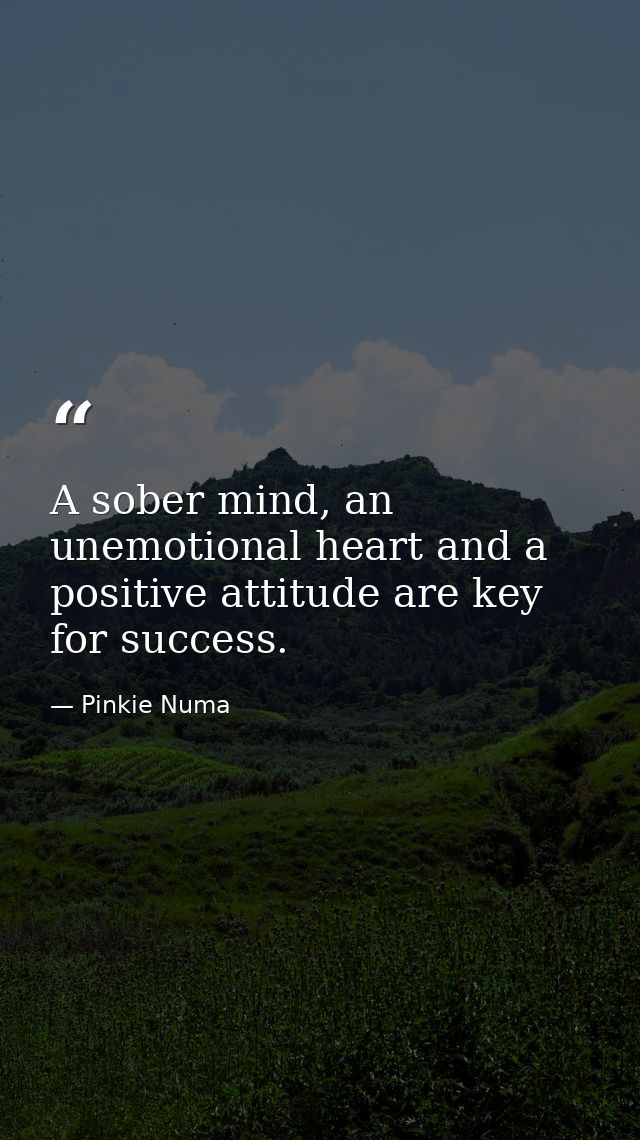 A sober mind, an unemotional heart and a positive attitude are key for success. — Pinkie Numa