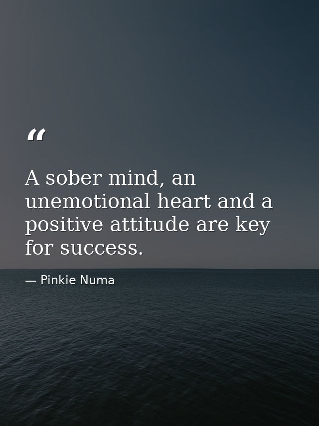 A sober mind, an unemotional heart and a positive attitude are key for success. — Pinkie Numa