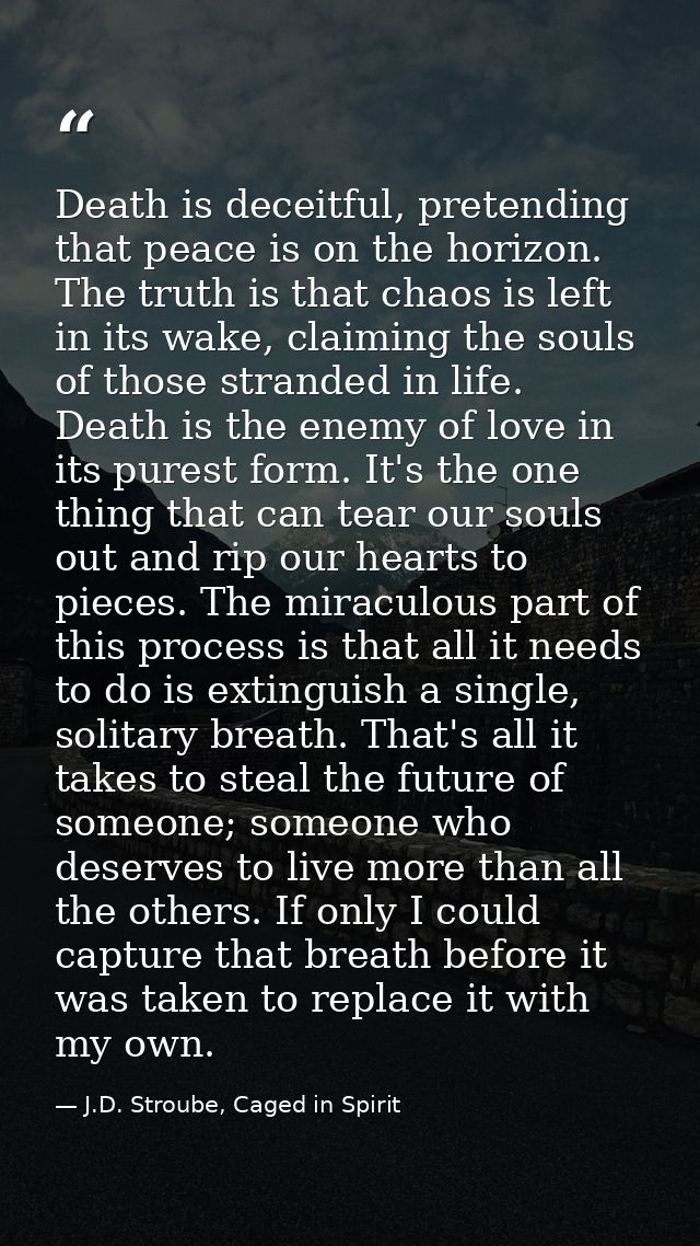 Death is deceitful, pretending that peace is on the horizon. The truth is that chaos is left in its wake, claiming the s — J.D. Stroube, Caged in Spirit