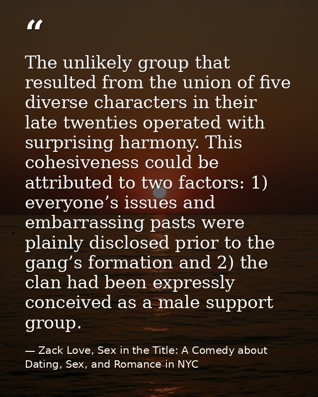 The unlikely group that resulted from the union of five diverse characters in their late twenties operated with surprisi — Zack Love, Sex in the Title: A Comedy about Dating, Sex, and Romance in NYC
