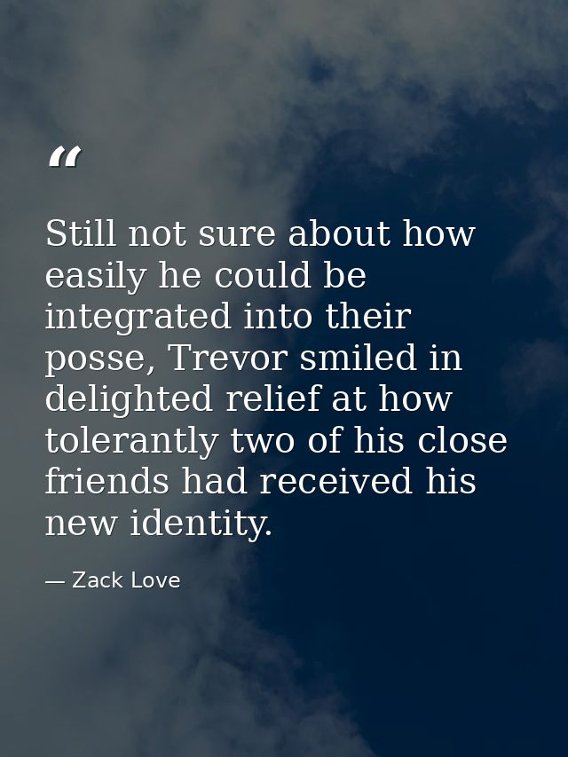 Still not sure about how easily he could be integrated into their posse, Trevor smiled in delighted relief at how tolera — Zack Love