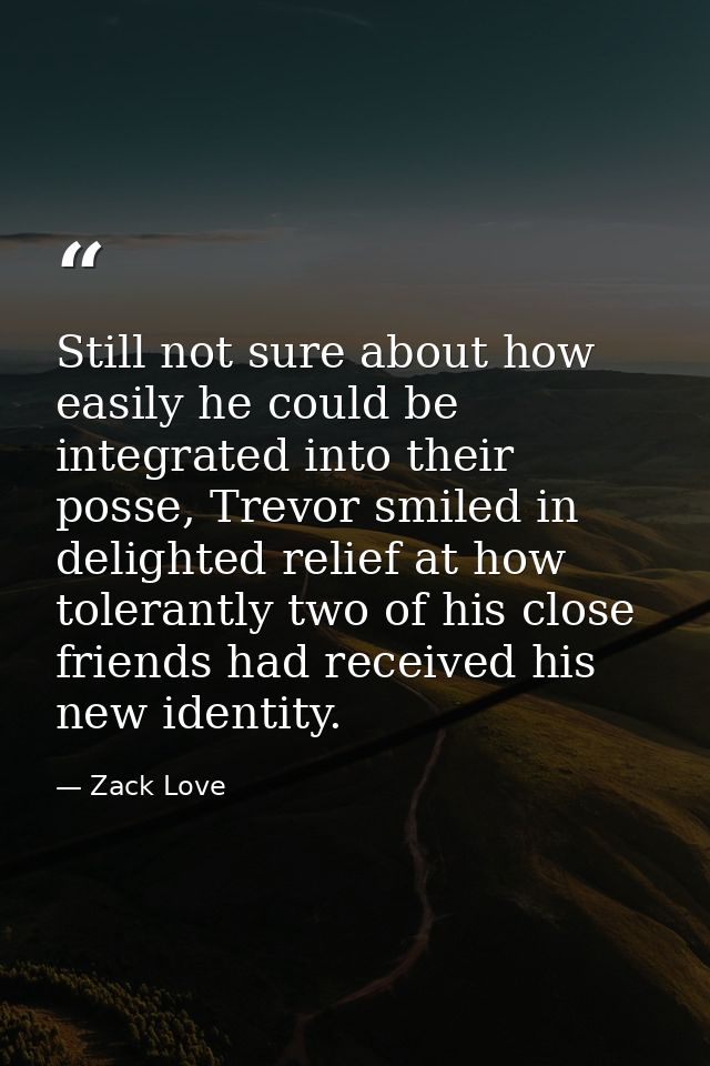 Still not sure about how easily he could be integrated into their posse, Trevor smiled in delighted relief at how tolera — Zack Love