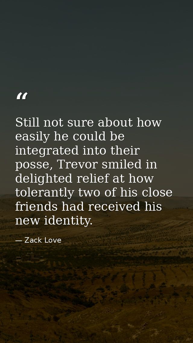 Still not sure about how easily he could be integrated into their posse, Trevor smiled in delighted relief at how tolera — Zack Love