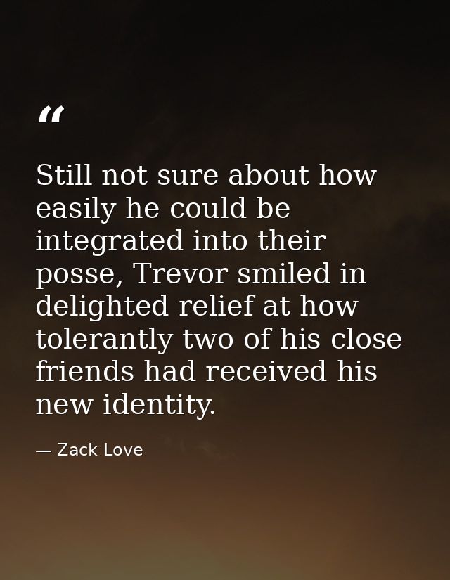 Still not sure about how easily he could be integrated into their posse, Trevor smiled in delighted relief at how tolera — Zack Love