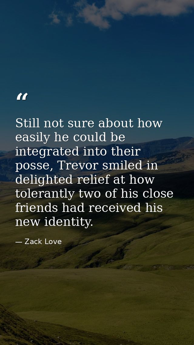 Still not sure about how easily he could be integrated into their posse, Trevor smiled in delighted relief at how tolera — Zack Love