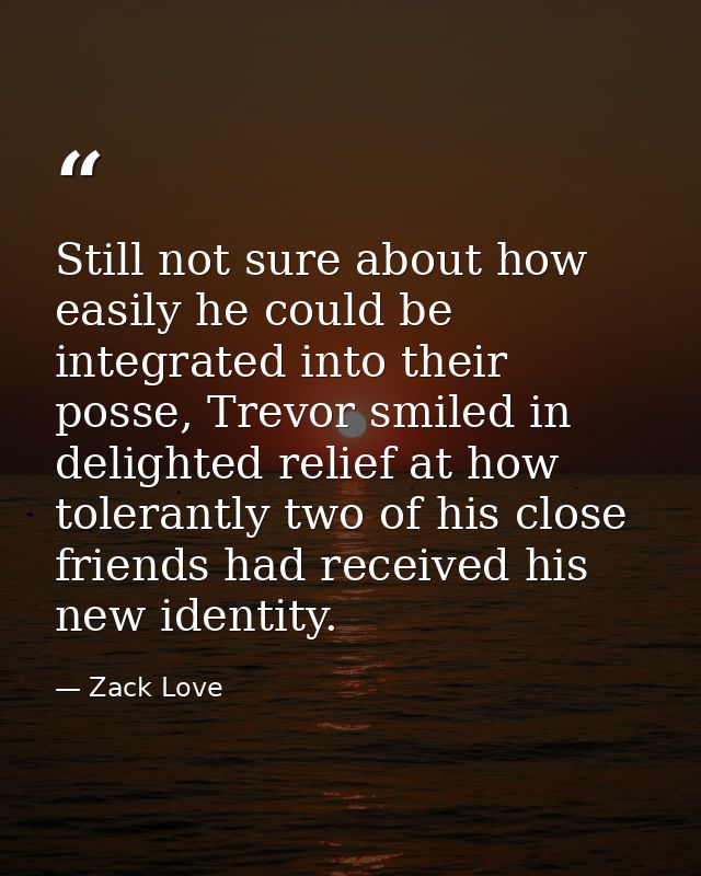 Still not sure about how easily he could be integrated into their posse, Trevor smiled in delighted relief at how tolera — Zack Love