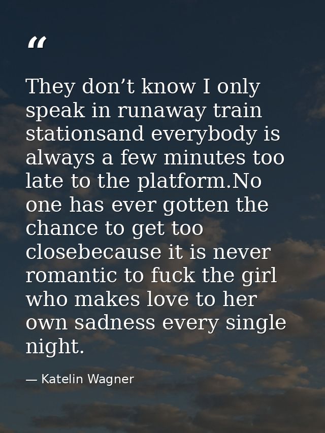 They don’t know I only speak in runaway train stationsand everybody is always a few minutes too late to the platform.No  — Katelin Wagner