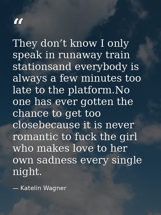 They don’t know I only speak in runaway train stationsand everybody is always a few minutes too late to the platform.No  — Katelin Wagner