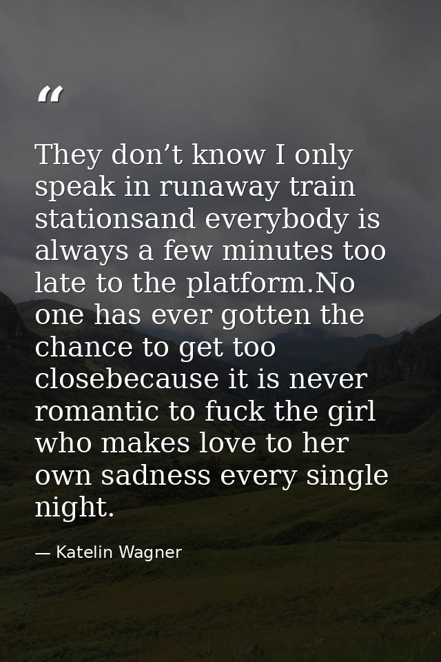 They don’t know I only speak in runaway train stationsand everybody is always a few minutes too late to the platform.No  — Katelin Wagner