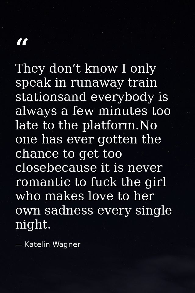 They don’t know I only speak in runaway train stationsand everybody is always a few minutes too late to the platform.No  — Katelin Wagner