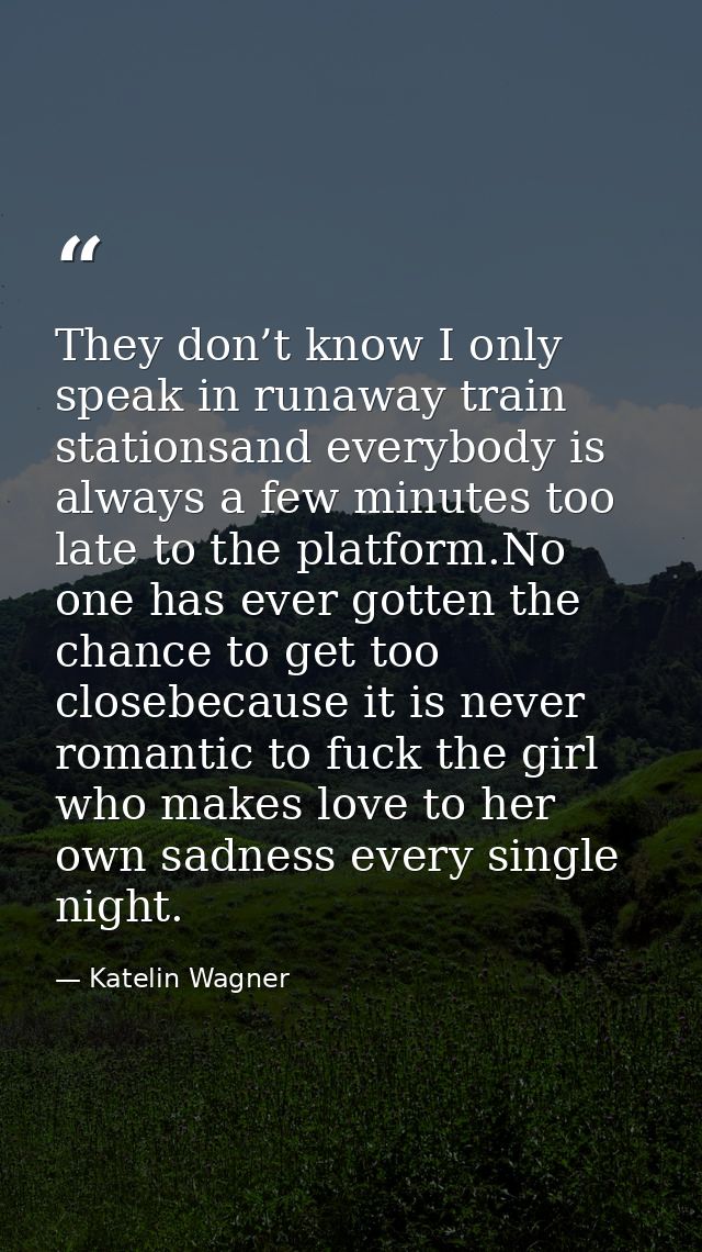 They don’t know I only speak in runaway train stationsand everybody is always a few minutes too late to the platform.No  — Katelin Wagner