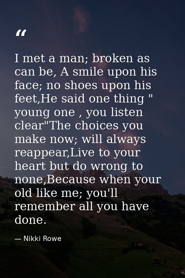I met a man; broken as can be, A smile upon his face; no shoes upon his feet,He said one thing " young one , you listen  — Nikki Rowe