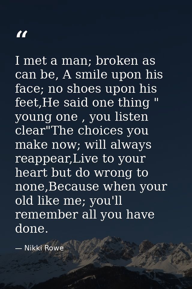 I met a man; broken as can be, A smile upon his face; no shoes upon his feet,He said one thing " young one , you listen  — Nikki Rowe